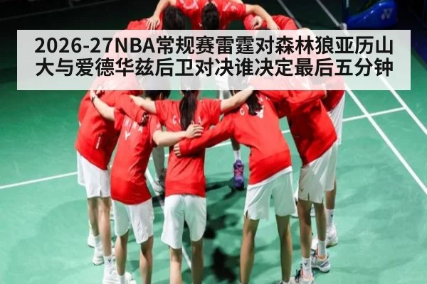 2026-27NBA常规赛雷霆对森林狼亚历山大与爱德华兹后卫对决谁决定最后五分钟（kaiyun）