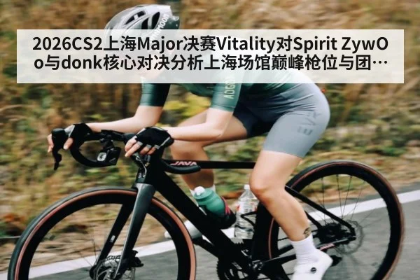 2026CS2上海Major决赛Vitality对Spirit ZywOo与donk核心对决分析上海场馆巅峰枪位与团队体系碰撞 | kaiyun